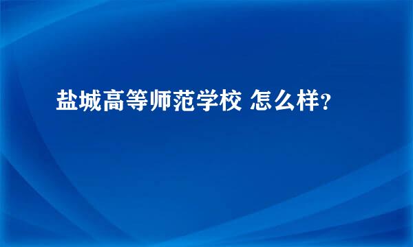 盐城高等师范学校 怎么样？