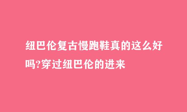 纽巴伦复古慢跑鞋真的这么好吗?穿过纽巴伦的进来