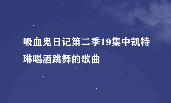 吸血鬼日记第二季19集中凯特琳喝酒跳舞的歌曲