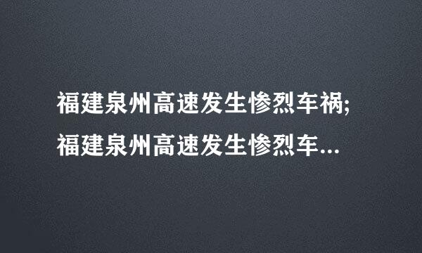 福建泉州高速发生惨烈车祸; 福建泉州高速发生惨烈车祸 一家六口五人亡是什么牌子的车？？？