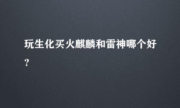 玩生化买火麒麟和雷神哪个好？