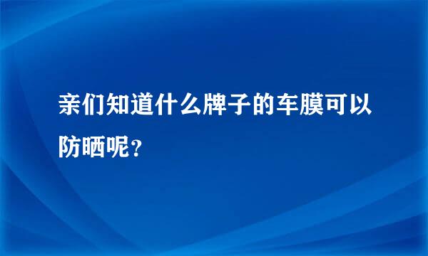 亲们知道什么牌子的车膜可以防晒呢？