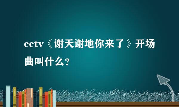 cctv《谢天谢地你来了》开场曲叫什么？