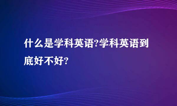 什么是学科英语?学科英语到底好不好?