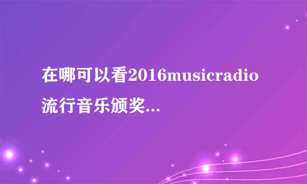 在哪可以看2016musicradio流行音乐颁奖典礼直播