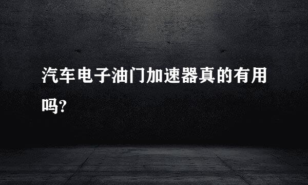 汽车电子油门加速器真的有用吗?