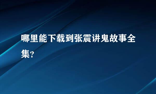 哪里能下载到张震讲鬼故事全集？