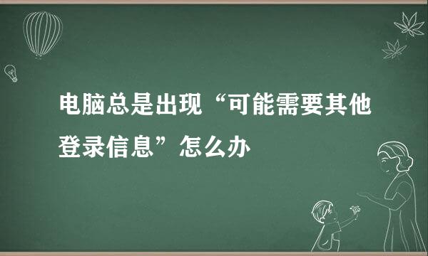 电脑总是出现“可能需要其他登录信息”怎么办