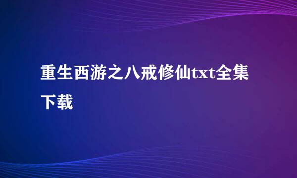 重生西游之八戒修仙txt全集下载