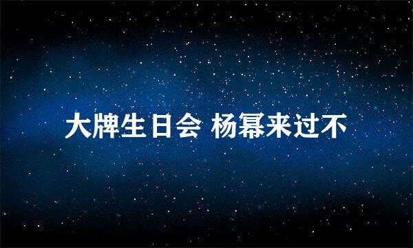 大牌生日会 杨幂来过不