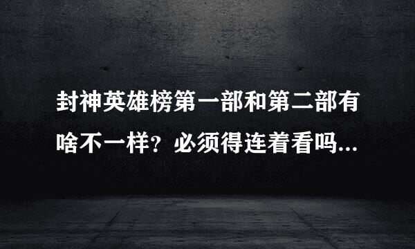 封神英雄榜第一部和第二部有啥不一样？必须得连着看吗，故事情节一样吗？第几部是打架的封神的？