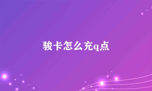 骏卡怎么充q点