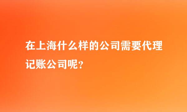 在上海什么样的公司需要代理记账公司呢？