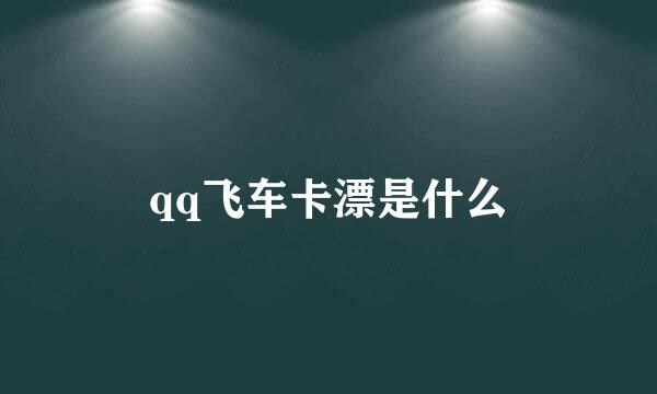 qq飞车卡漂是什么