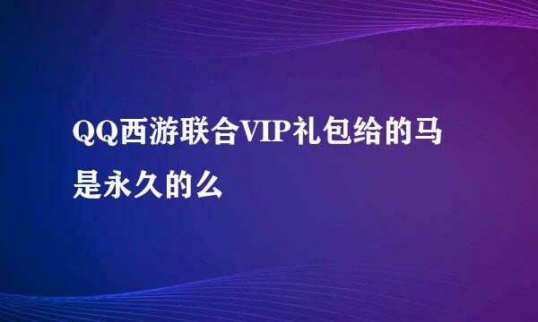 QQ西游联合VIP礼包给的马是永久的么