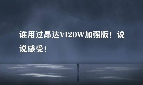 谁用过昂达VI20W加强版！说说感受！