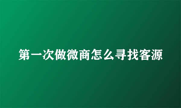 第一次做微商怎么寻找客源