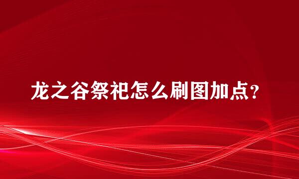 龙之谷祭祀怎么刷图加点？