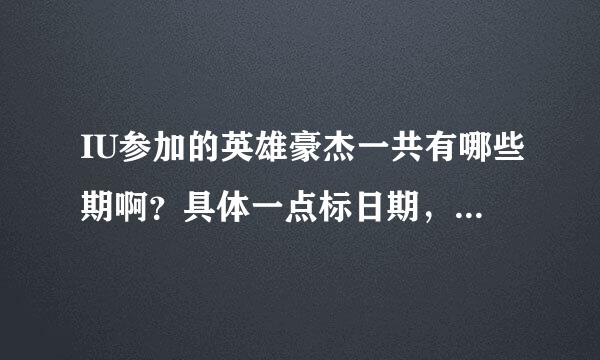 IU参加的英雄豪杰一共有哪些期啊？具体一点标日期，最好把链接给我