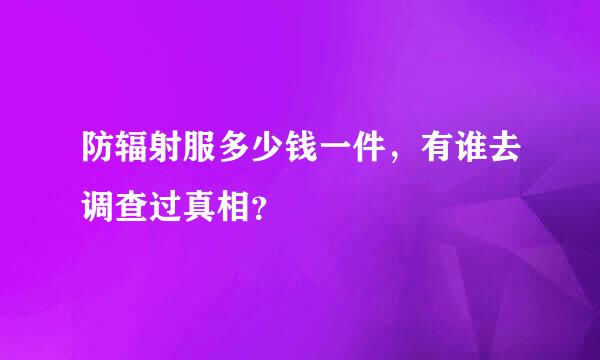 防辐射服多少钱一件，有谁去调查过真相？