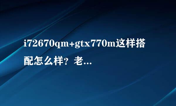 i72670qm+gtx770m这样搭配怎么样？老笔记本显卡烧了，需要换显卡，原来的显卡是gtx