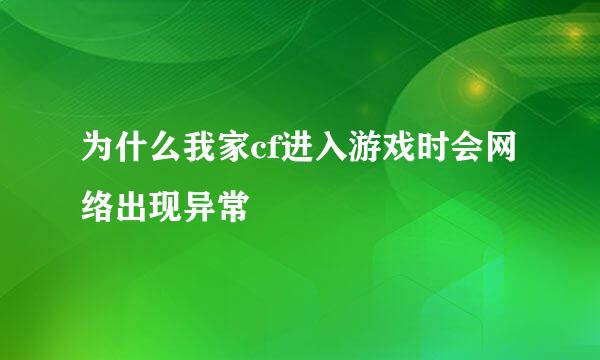 为什么我家cf进入游戏时会网络出现异常