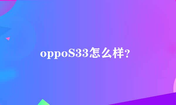 oppoS33怎么样？