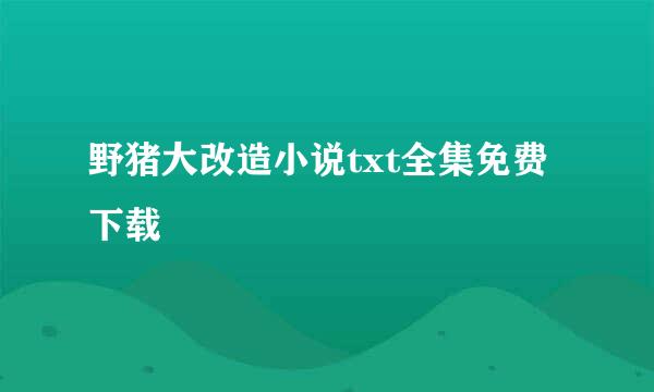 野猪大改造小说txt全集免费下载