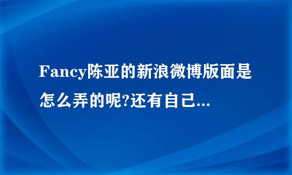 Fancy陈亚的新浪微博版面是怎么弄的呢?还有自己的名字在上面,并且询问她网易博客的版面是怎么做的