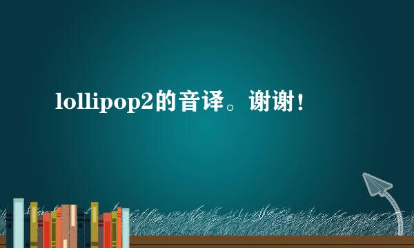 lollipop2的音译。谢谢！