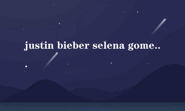 justin bieber selena gomez分手了吗？