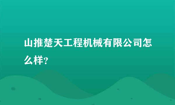 山推楚天工程机械有限公司怎么样？