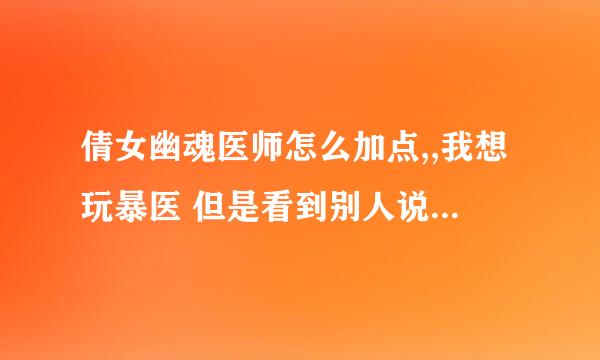 倩女幽魂医师怎么加点,,我想玩暴医 但是看到别人说后期玩暴医比较好,,前期要怎么加点？具体说一下拜托各