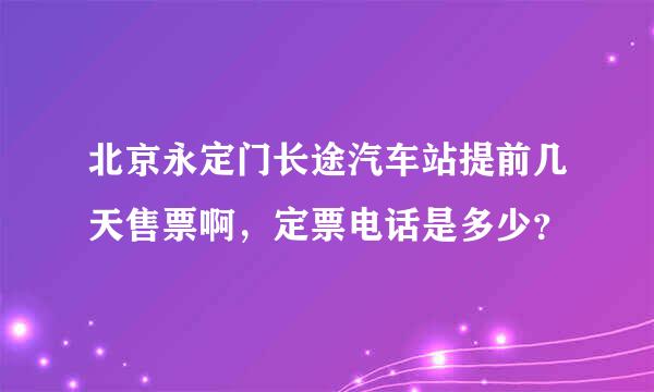 北京永定门长途汽车站提前几天售票啊，定票电话是多少？