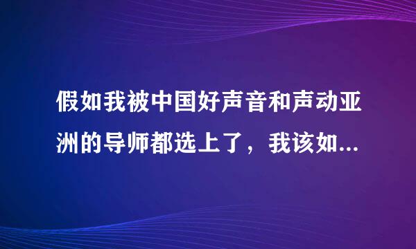 假如我被中国好声音和声动亚洲的导师都选上了，我该如何抉择？