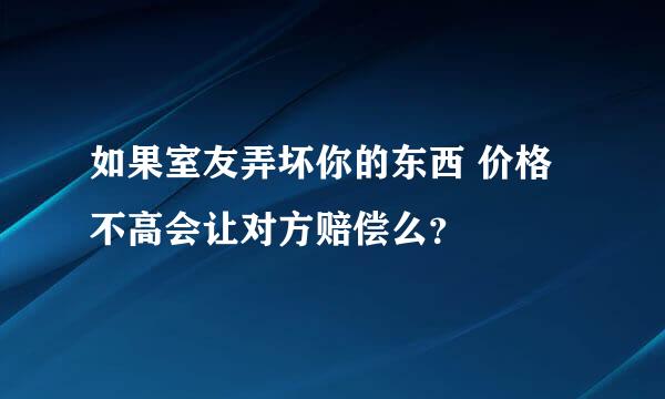 如果室友弄坏你的东西 价格不高会让对方赔偿么？