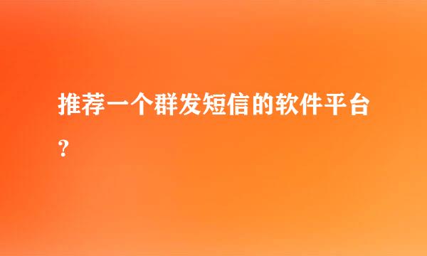 推荐一个群发短信的软件平台？