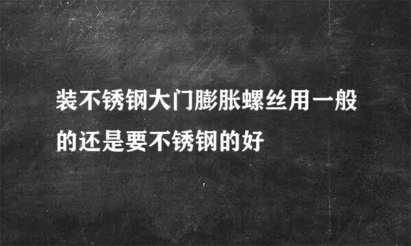 装不锈钢大门膨胀螺丝用一般的还是要不锈钢的好