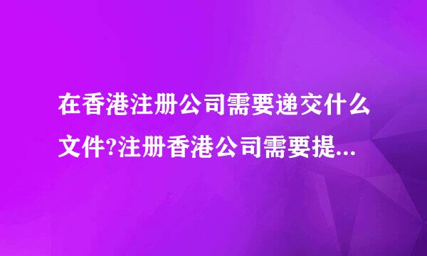 在香港注册公司需要递交什么文件?注册香港公司需要提交什么资料