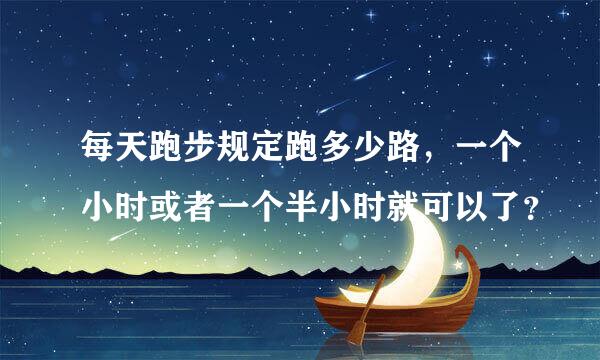 每天跑步规定跑多少路，一个小时或者一个半小时就可以了？