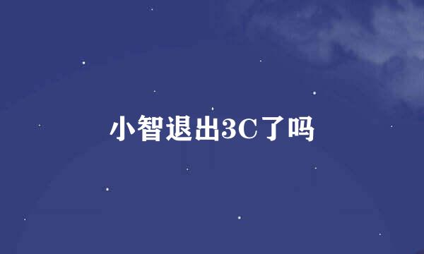 小智退出3C了吗