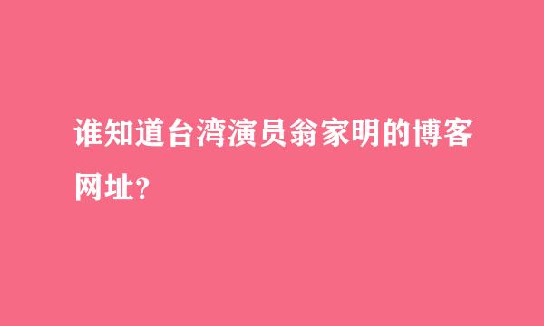 谁知道台湾演员翁家明的博客网址？