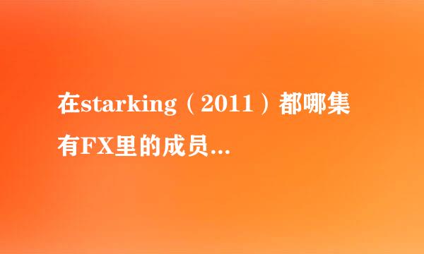 在starking（2011）都哪集有FX里的成员啊！最好要有茜茜的