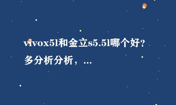 vivox5l和金立s5.5l哪个好？多分析分析，听说金立牌子不好？