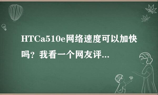 HTCa510e网络速度可以加快吗？我看一个网友评价这手机说开通一个移动的...