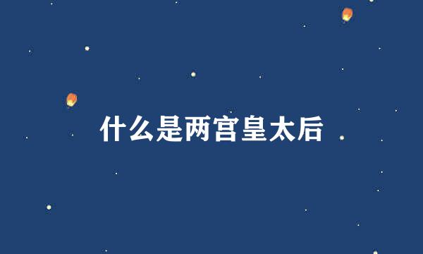 什么是两宫皇太后