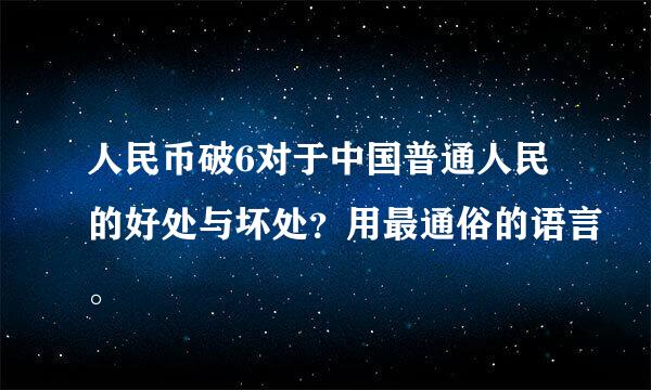 人民币破6对于中国普通人民的好处与坏处？用最通俗的语言。