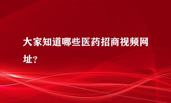 大家知道哪些医药招商视频网址？