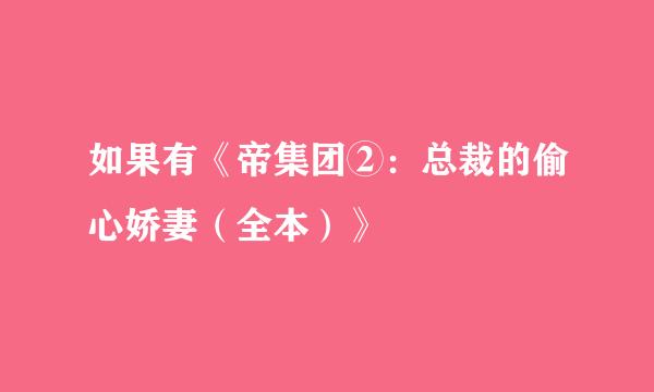 如果有《帝集团②：总裁的偷心娇妻（全本）》