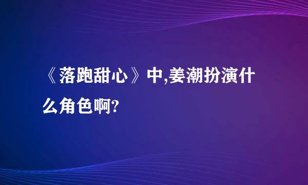 《落跑甜心》中,姜潮扮演什么角色啊?